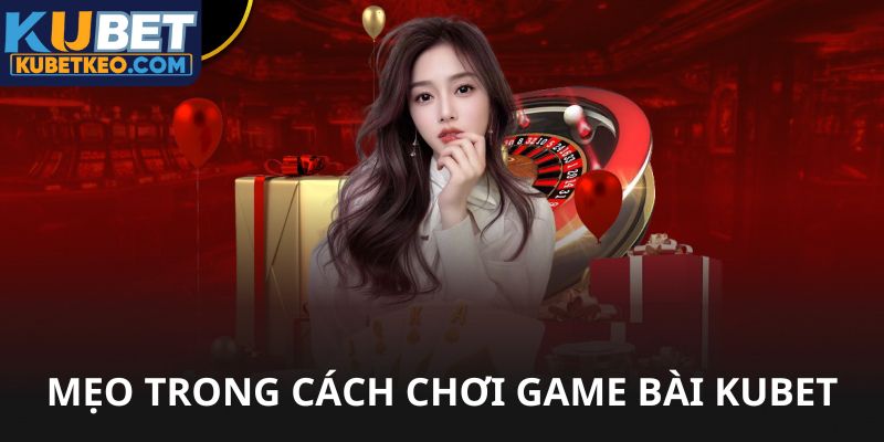 Mẹo hay trong cách chơi game bài Kubet