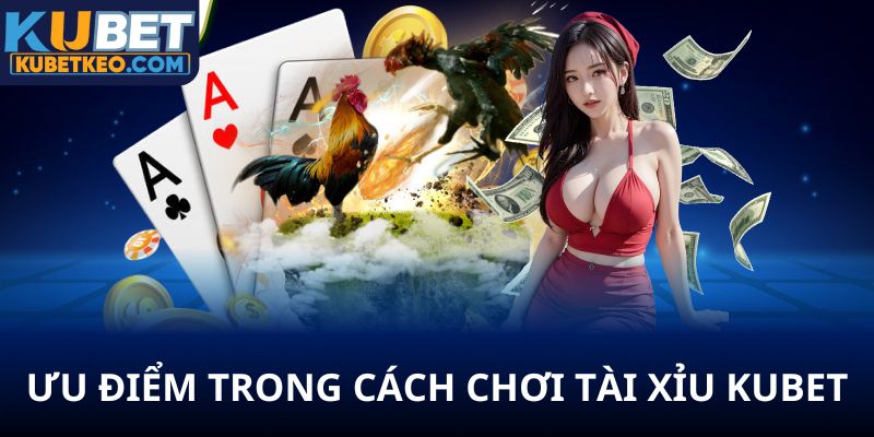 Ưu điểm trong cách chơi tài xỉu Kubet