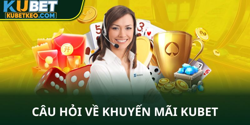 Câu hỏi về khuyến mãi Kubet