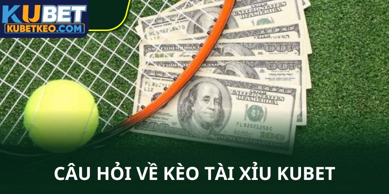 Câu hỏi về kèo tài xỉu Kubet thường thấy