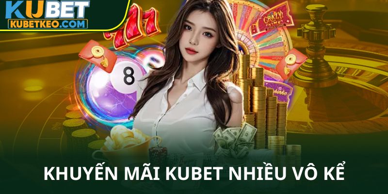 Khuyến mãi Kubet nhiều vô kể 