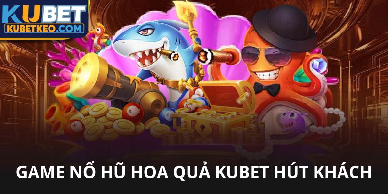 Nổ hũ hoa quả Kubet hút khách