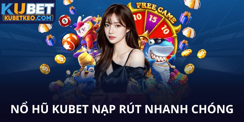 Nổ hũ Kubet nạp rút nhanh chóng
