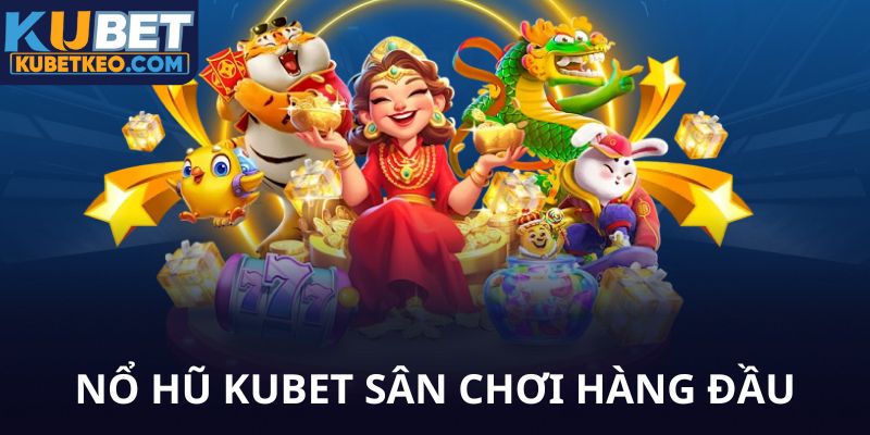 Nổ hũ Kubet sân chơi hàng đầu dễ thắng