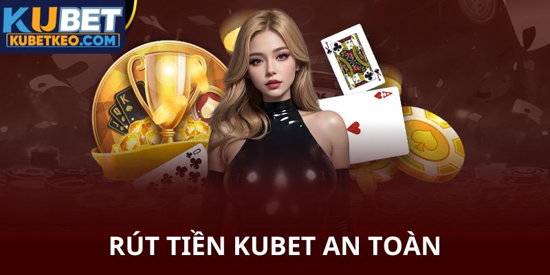 Rút tiền Kubet cực kỳ an toàn