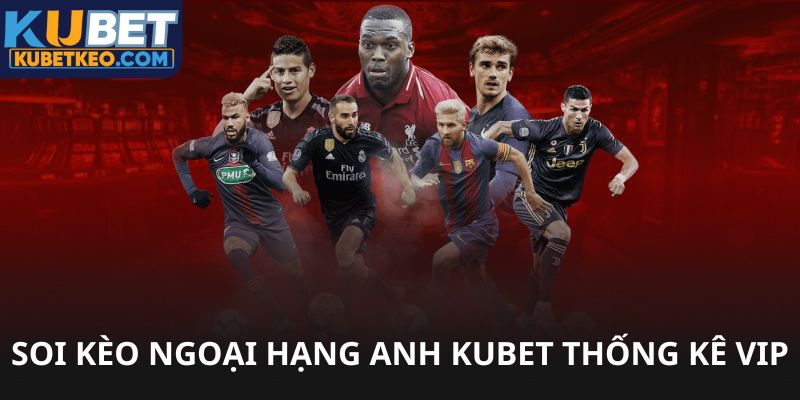 Soi kèo ngoại hạng anh được Kubet phân tích thống kê VIP